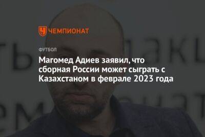 Валерий Карпин - Магомед Адиев - Магомед Адиев заявил, что сборная России может сыграть с Казахстаном в феврале 2023 года - championat.com - Россия - Казахстан - Узбекистан - Киргизия - Таджикистан