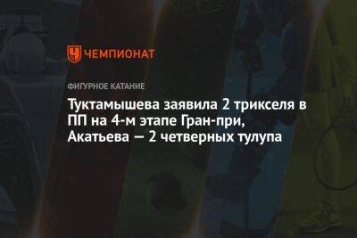 Туктамышева заявила 2 трикселя в ПП на 4-м этапе Гран-при, Акатьева — 2 четверных тулупа