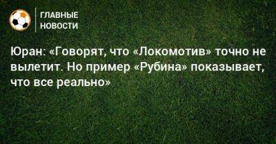 Юран: «Говорят, что «Локомотив» точно не вылетит. Но пример «Рубина» показывает, что все реально»