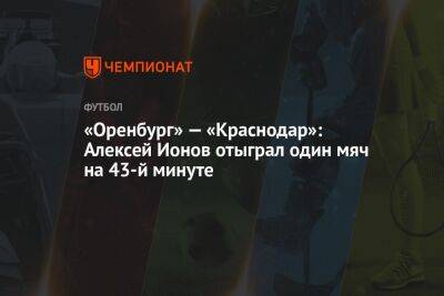 «Оренбург» — «Краснодар»: Алексей Ионов отыграл один мяч на 43-й минуте — 3:1