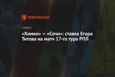 «Химки» — «Сочи»: ставка Егора Титова на матч 17-го тура РПЛ