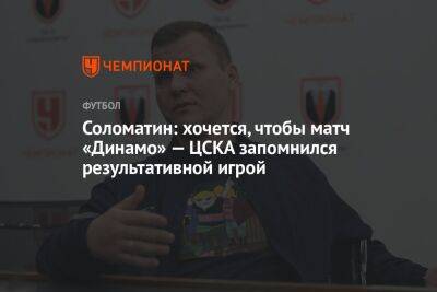 Соломатин: хочется, чтобы матч «Динамо» — ЦСКА запомнился результативной игрой