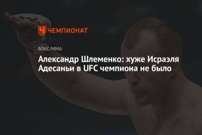 Александр Шлеменко: хуже Исраэля Адесаньи в UFC чемпиона не было