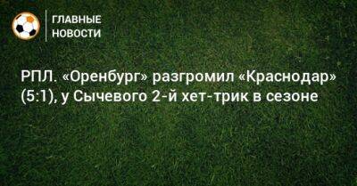 РПЛ. «Оренбург» разгромил «Краснодар» (5:1), у Сычевого 2-й хет-трик в сезоне