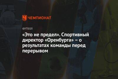 «Это не предел». Спортивный директор «Оренбурга» — о результатах команды перед перерывом