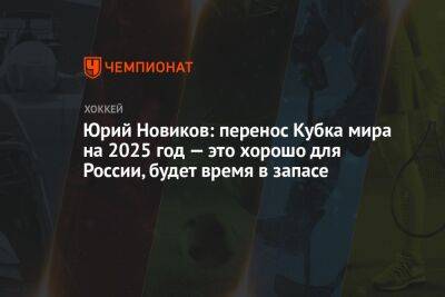 Юрий Новиков: перенос Кубка мира на 2025 год — это хорошо для России, будет время в запасе