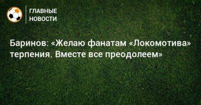 Баринов: «Желаю фанатам «Локомотива» терпения. Вместе все преодолеем»