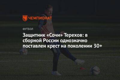 Защитник «Сочи» Терехов: в сборной России однозначно поставлен крест на поколении 30+