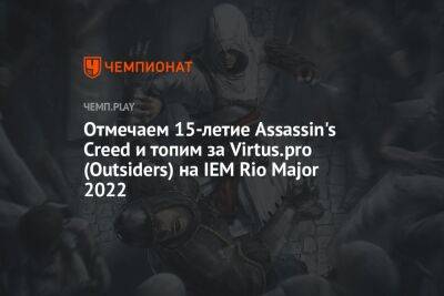 Отмечаем 15-летие Assassin's Creed и топим за Virtus.pro (Outsiders) на IEM Rio Major 2022