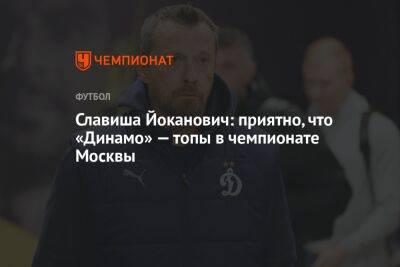 Славиша Йоканович: приятно, что «Динамо» — топы в чемпионате Москвы