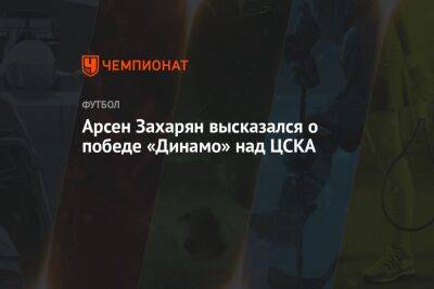 Арсен Захарян высказался о победе «Динамо» над ЦСКА