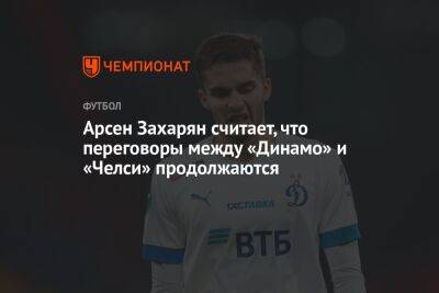 Арсен Захарян считает, что переговоры между «Динамо» и «Челси» продолжаются