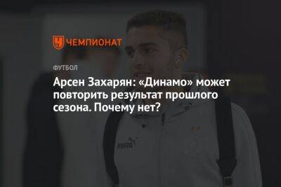 Арсен Захарян: «Динамо» может повторить результат прошлого сезона. Почему нет?