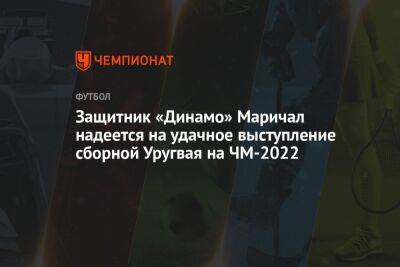 Защитник «Динамо» Маричал надеется на удачное выступление сборной Уругвая на ЧМ-2022