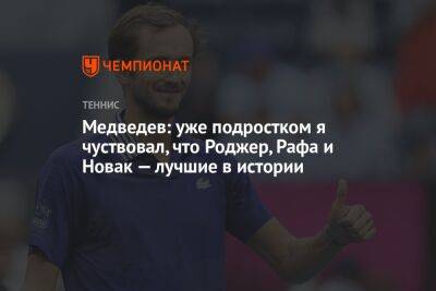 Медведев: уже подростком я чуствовал, что Роджер, Рафа и Новак — лучшие в истории