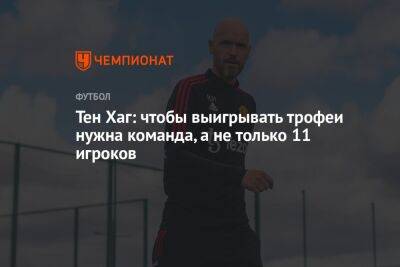 Тен Хаг: чтобы выигрывать трофеи нужна команда, а не только 11 игроков