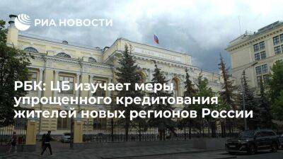 РБК: ЦБ рассматривает варианты упрощенного кредитования жителей новых территорий России