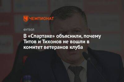 В «Спартаке» объяснили, почему Титов и Тихонов не вошли в комитет ветеранов клуба