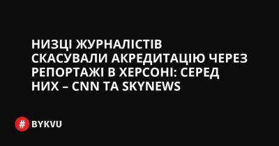 Низці журналістів скасували акредитацію через репортажі в Херсоні: серед них – CNN та SkyNews