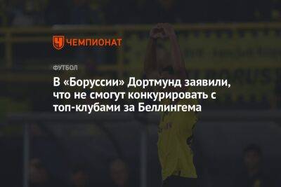 В «Боруссии» Дортмунд заявили, что не смогут конкурировать с топ-клубами за Беллингема