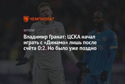 Владимир Гранат: ЦСКА начал играть с «Динамо» лишь после счёта 0:2. Но было уже поздно