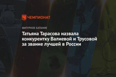 Татьяна Тарасова назвала конкурентку Валиевой и Трусовой за звание лучшей в России