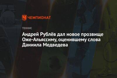 Андрей Рублёв дал новое прозвище Оже-Альяссиму, оценившему слова Даниила Медведева