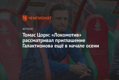 Томас Цорн: «Локомотив» рассматривал приглашение Галактионова ещё в начале осени
