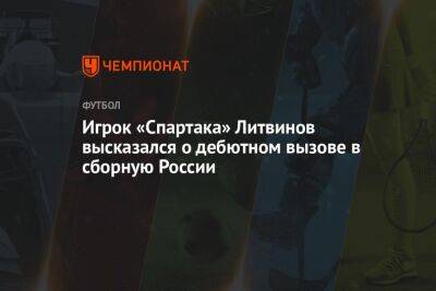 Игрок «Спартака» Литвинов высказался о дебютном вызове в сборную России