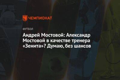 Андрей Мостовой: Александр Мостовой в качестве тренера «Зенита»? Думаю, без шансов