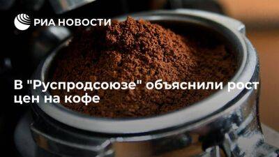 Зампред "Руспродсоюза" Леонов: рост цен на кофе возник из-за проблем с производством