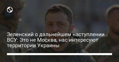 Зеленский о дальнейшем наступлении ВСУ: Это не Москва, нас интересуют территории Украины