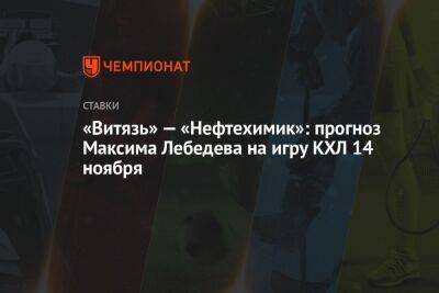 «Витязь» — «Нефтехимик»: прогноз Максима Лебедева на игру КХЛ 14 ноября