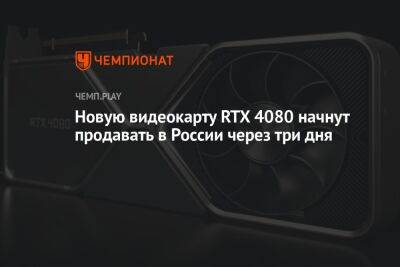 Стала известна дата начала продаж RTX 4080 в России