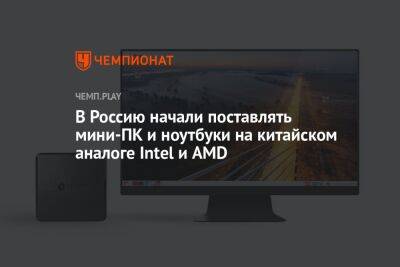 В Россию начали поставлять мини-ПК и ноутбуки на китайском аналоге Intel и AMD