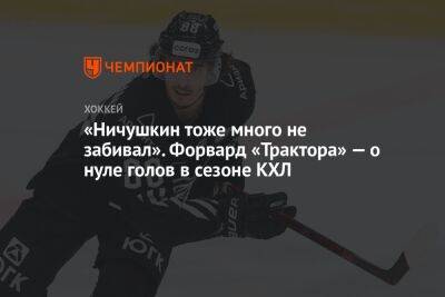 «Ничушкин тоже много не забивал». Форвард «Трактора» — о нуле голов в сезоне КХЛ