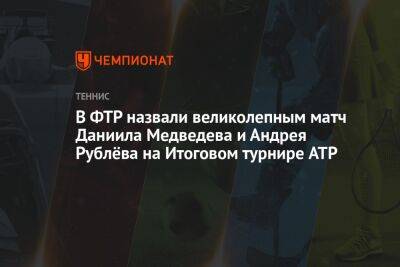 В ФТР назвали великолепным матч Даниила Медведева и Андрея Рублёва на Итоговом турнире ATP
