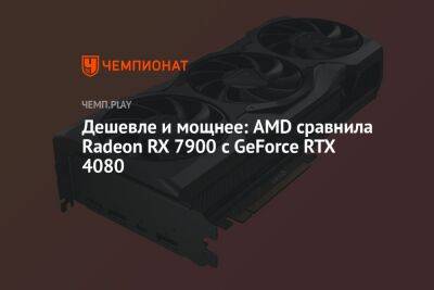 Дешевле и мощнее: AMD сравнила Radeon RX 7900 с GeForce RTX 4080