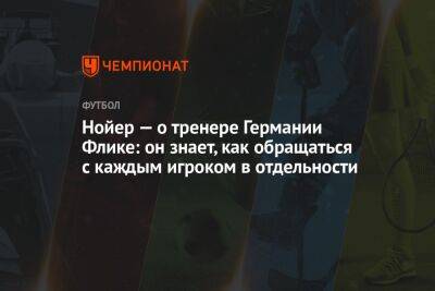 Нойер — о тренере Германии Флике: он знает, как обращаться с каждым игроком в отдельности