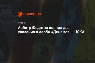 Арбитр Федотов оценил два удаления в дерби «Динамо» — ЦСКА