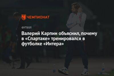 Валерий Карпин объяснил, почему в «Спартаке» тренировался в футболке «Интера»