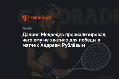 Даниил Медведев проанализировал, чего ему не хватило для победы в матче с Андреем Рублёвым