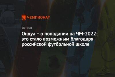 Ондуа – о попадании на ЧМ-2022: это стало возможным благодаря российской футбольной школе