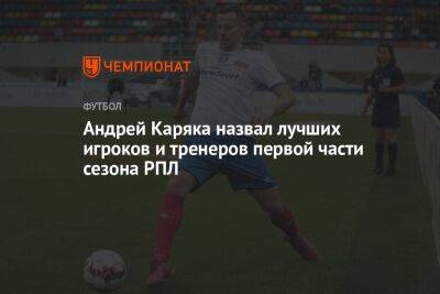 Андрей Каряка назвал лучших игроков и тренеров первой части сезона РПЛ