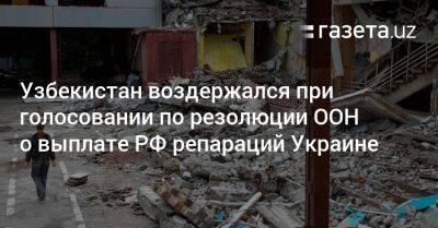 Узбекистан воздержался при голосовании по резолюции ООН о выплате РФ репараций Украине