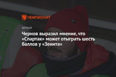 Чернов выразил мнение, что «Спартак» может отыграть шесть баллов у «Зенита»