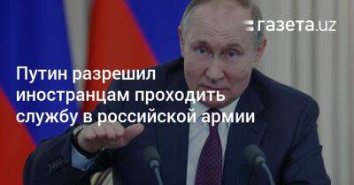 Путин разрешил иностранцам проходить службу в российской армии