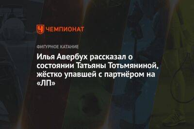 Илья Авербух рассказал о состоянии Татьяны Тотьмяниной, жёстко упавшей с партнёром на «ЛП»