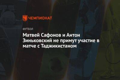 Матвей Сафонов и Антон Зиньковский не примут участие в матче с Таджикистаном