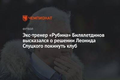 Экс-тренер «Рубина» Билялетдинов высказался о решении Леонида Слуцкого покинуть клуб